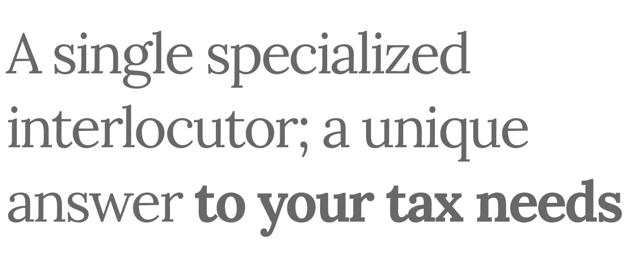 A single specialized interlocutor; a unique answer to your tax needs